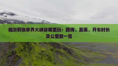 临汾到张家界大峡谷哪里玩：路线、距离、开车时长及公里数一览