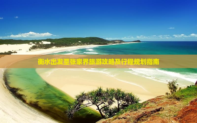 衡水出发至张家界旅游攻略及行程规划指南