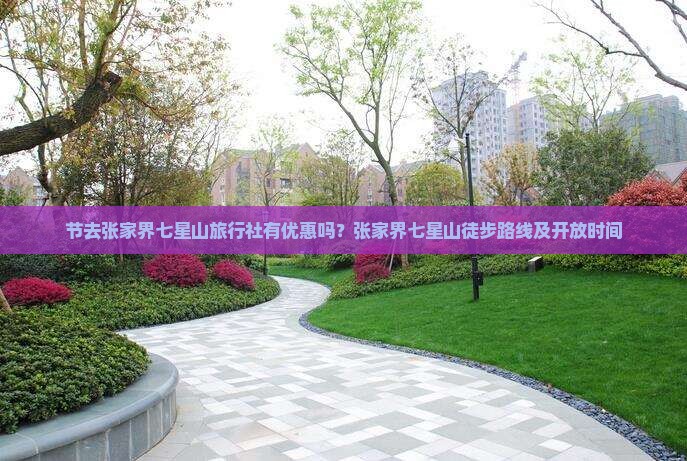 节去张家界七星山旅行社有优惠吗？张家界七星山徒步路线及开放时间