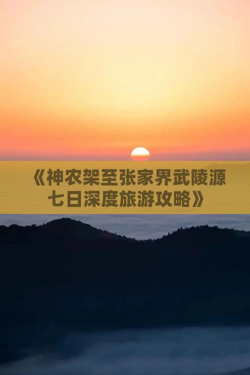 《神农架至张家界武陵源七日深度旅游攻略》
