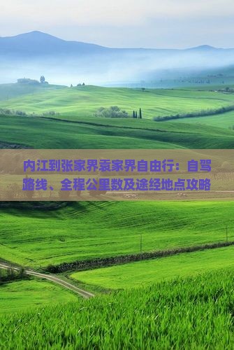 内江到张家界袁家界自由行：自驾路线、全程公里数及途经地点攻略