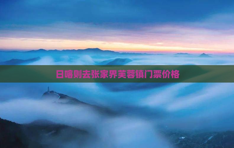 日喀则去张家界芙蓉镇门票价格