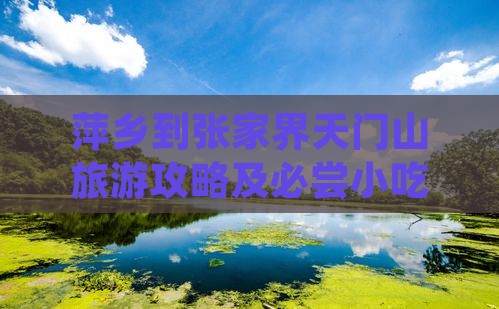萍乡到张家界天门山旅游攻略及必尝小吃推荐