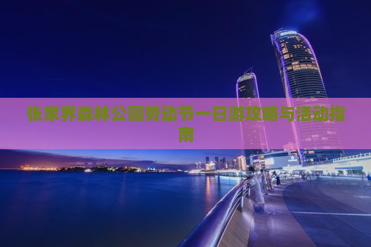 张家界森林公园劳动节一日游攻略与活动指南