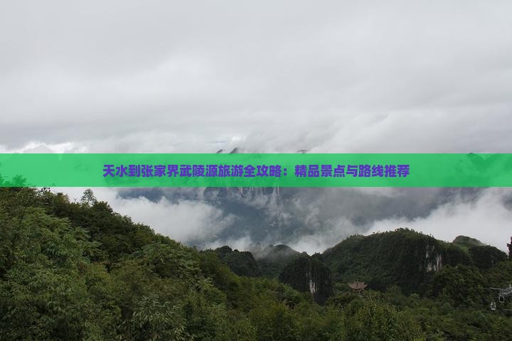 天水到张家界武陵源旅游全攻略：精品景点与路线推荐