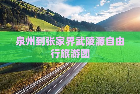 泉州到张家界武陵源自由行旅游团