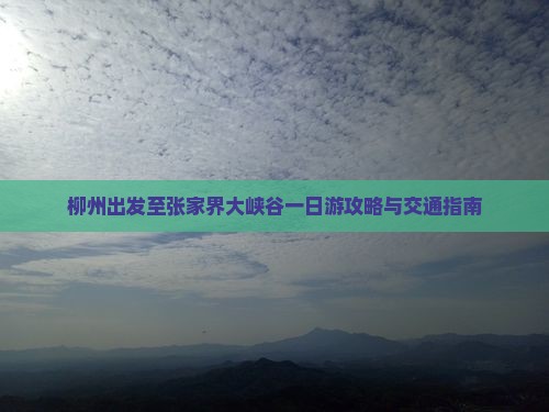柳州出发至张家界大峡谷一日游攻略与交通指南