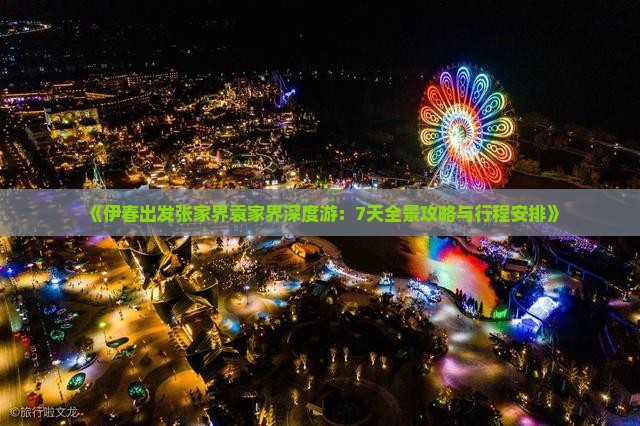 《伊春出发张家界袁家界深度游：7天全景攻略与行程安排》