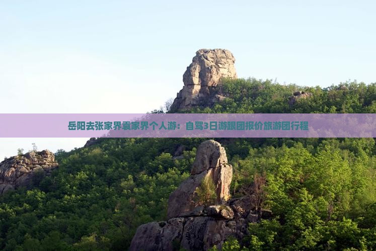 岳阳去张家界袁家界个人游：自驾3日游跟团报价旅游团行程