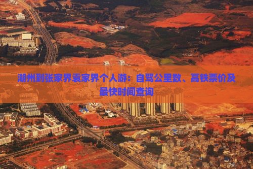 湖州到张家界袁家界个人游:自驾公里数、高铁票价及最快时间查询 湖州到张家界袁家界个人游:自驾公里数、高铁票价及最快时间查询
