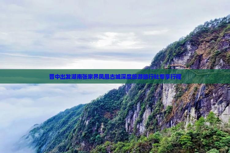 晋中出发湖南张家界凤凰古城深度旅游旅行社专享行程
