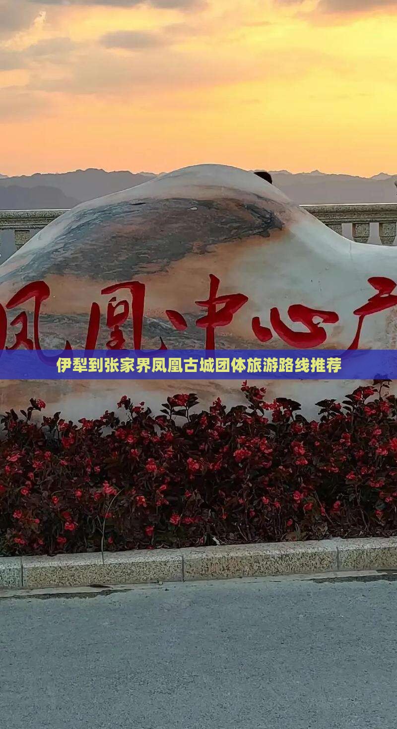 伊犁到张家界凤凰古城团体旅游路线推荐