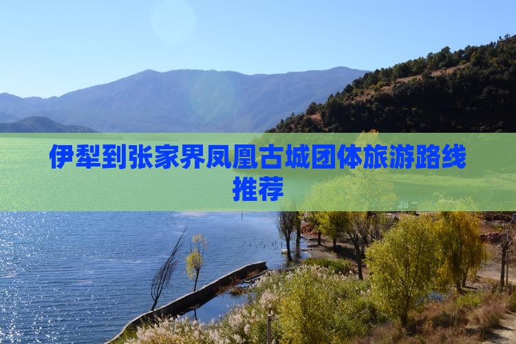 伊犁到张家界凤凰古城团体旅游路线推荐