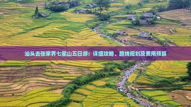 汕头去张家界七星山五日游：详细攻略、路线规划及费用预算