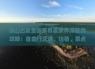 保山出发至张家界袁家界深度游攻略：自由行交通、住宿、景点一览