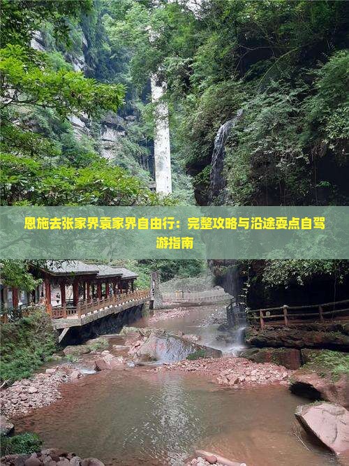 恩施去张家界袁家界自由行：完整攻略与沿途耍点自驾游指南