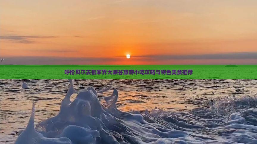 呼伦贝尔去张家界大峡谷旅游小吃攻略与特色美食推荐