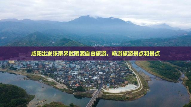 咸阳去张家界武陵源自由团
