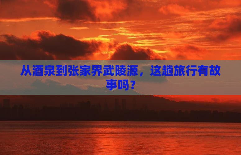 酒泉去张家界武陵源旅行社