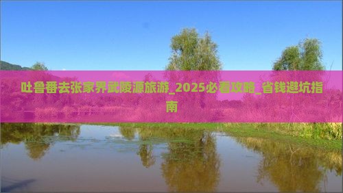 吐鲁番去张家界武陵源旅游