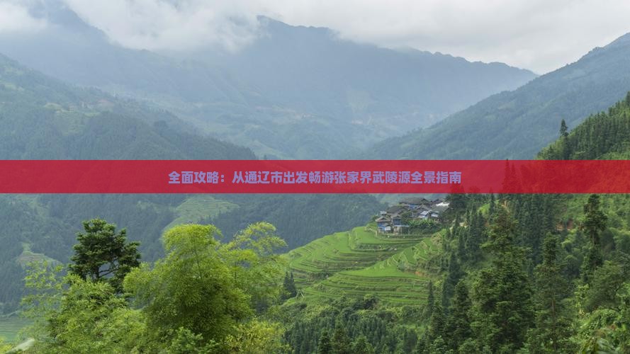 全面攻略：从通辽市出发畅游张家界武陵源全景指南