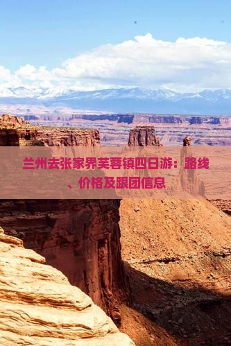 兰州去张家界芙蓉镇四日游：路线、价格及跟团信息