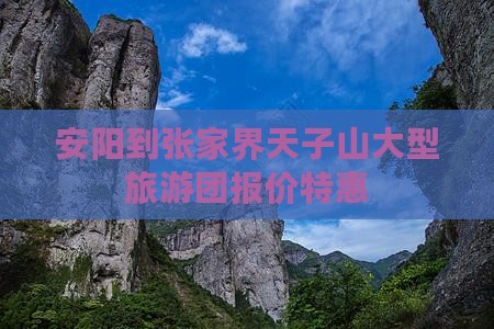安阳到张家界天子山大型旅游团报价特惠