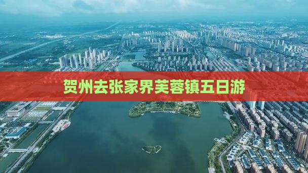 贺州去张家界芙蓉镇五日游