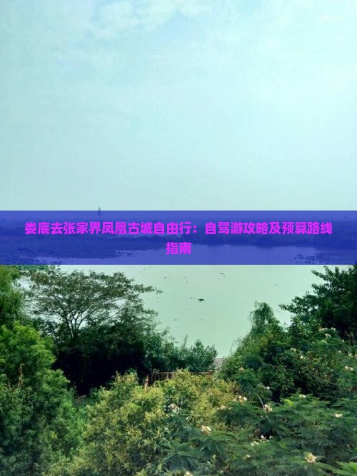 娄底去张家界凤凰古城自由行：自驾游攻略及预算路线指南