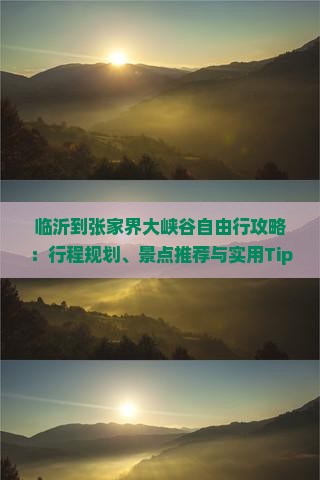 临沂到张家界大峡谷自由行攻略：行程规划、景点推荐与实用Tips