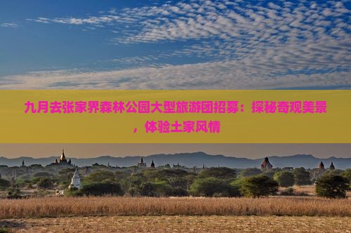 九月去张家界森林公园大型旅游团招募：探秘奇观美景，体验土家风情