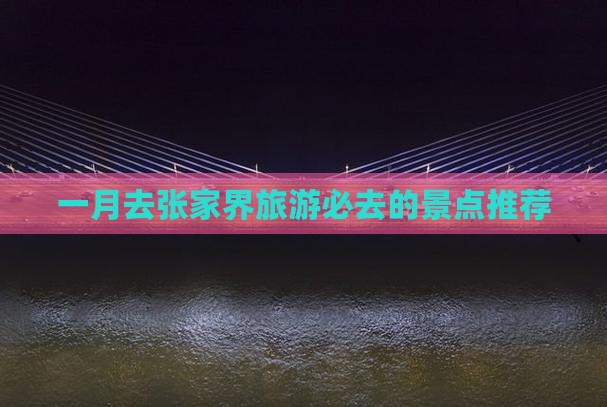一月去张家界旅游必去的景点推荐