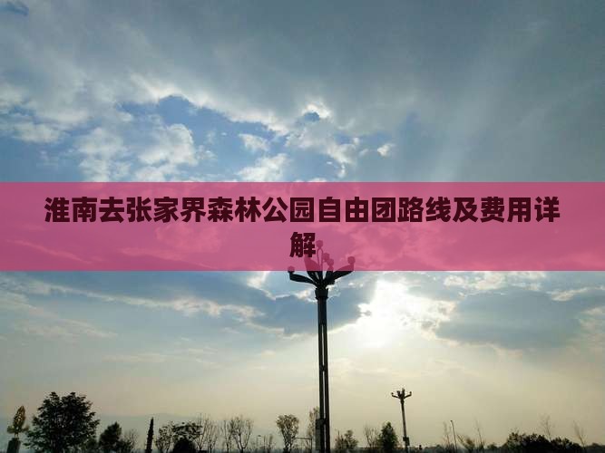 淮南去张家界森林公园自由团路线及费用详解
