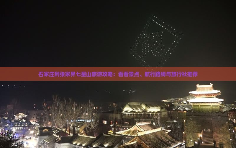 石家庄到张家界七星山旅游攻略：看看景点、航行路线与旅行社推荐