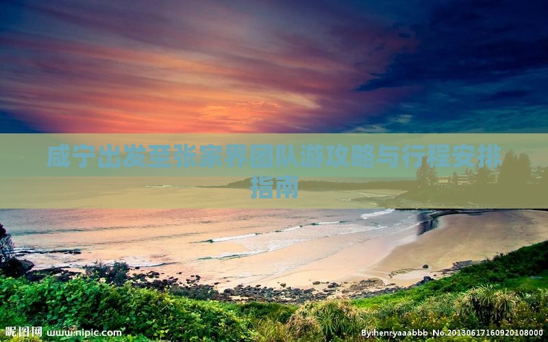 咸宁出发至张家界团队游攻略与行程安排指南