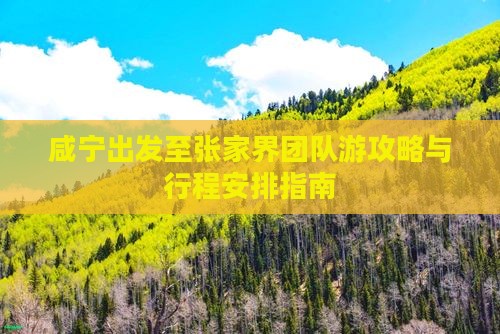 咸宁出发至张家界团队游攻略与行程安排指南