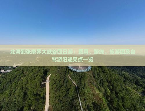 北海到张家界大峡谷四日游：费用、路线、旅游团及自驾游沿途亮点一览