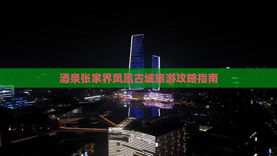 酒泉张家界凤凰古城旅游攻略指南