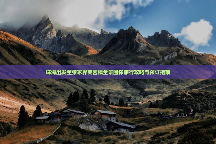 珠海出发至张家界芙蓉镇全景团体旅行攻略与预订指南