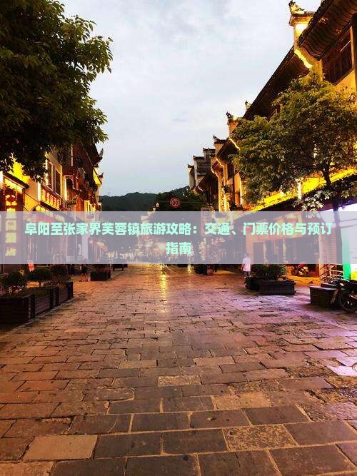 阜阳至张家界芙蓉镇旅游攻略：交通、门票价格与预订指南