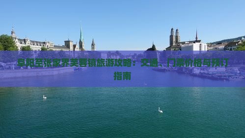 阜阳至张家界芙蓉镇旅游攻略：交通、门票价格与预订指南