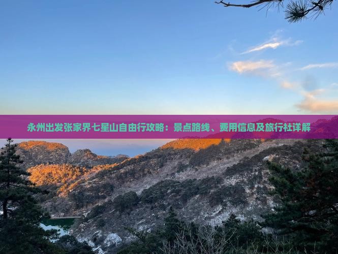 永州出发张家界七星山自由行攻略：景点路线、费用信息及旅行社详解