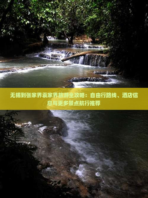 无锡到张家界袁家界旅游全攻略：自由行路线、酒店信息与更多景点航行推荐