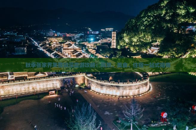 秋季张家界芙蓉镇深度游攻略：风景、美食、住宿一站式指南