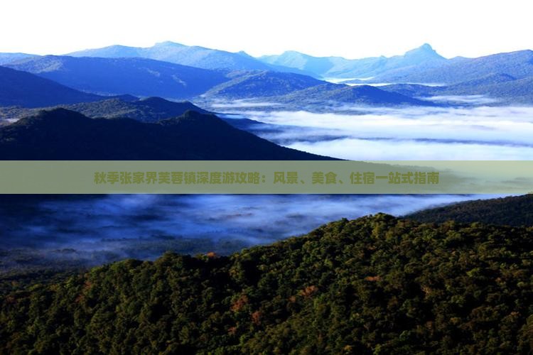 秋季张家界芙蓉镇深度游攻略：风景、美食、住宿一站式指南