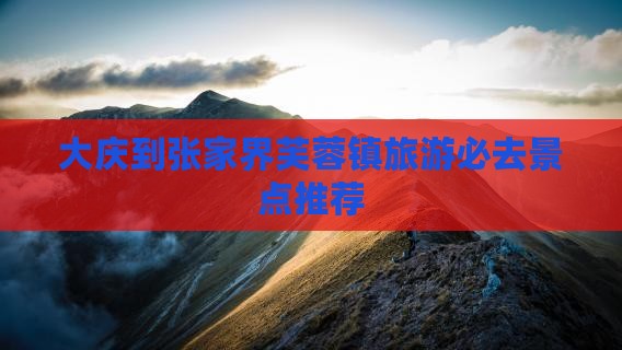 大庆到张家界芙蓉镇旅游必去景点推荐