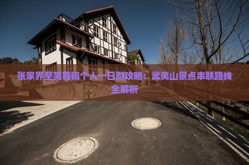 张家界至芙蓉镇个人一日游攻略：武夷山景点串联路线全解析