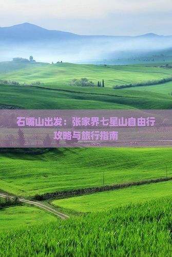 石嘴山出发：张家界七星山自由行攻略与旅行指南