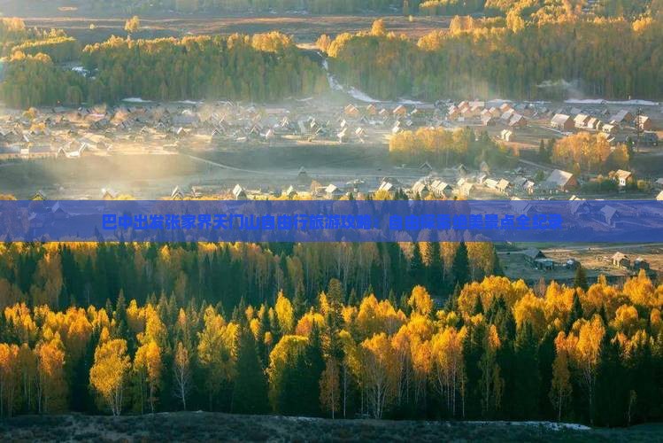 巴中出发张家界天门山自由行旅游攻略：自由探索绝美景点全纪录