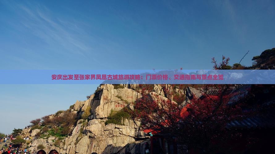 安庆出发至张家界凤凰古城旅游攻略：门票价格、交通指南与景点全览